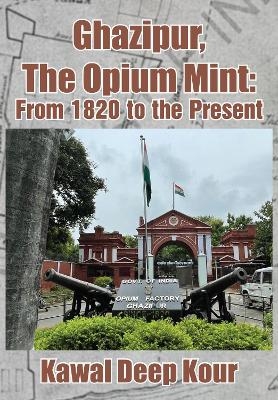 Ghazipur, The Opium Mint - Kawal Deep Kour