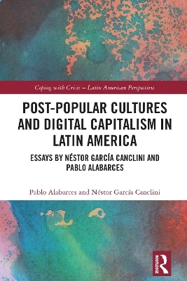 Post-Popular Cultures and Digital Capitalism in Latin America - Pablo Alabarces, Néstor García Canclini