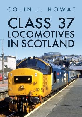 Class 37 Locomotives in Scotland - Colin J. Howat