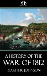 A History of the War of 1812 - Rossiter Johnson