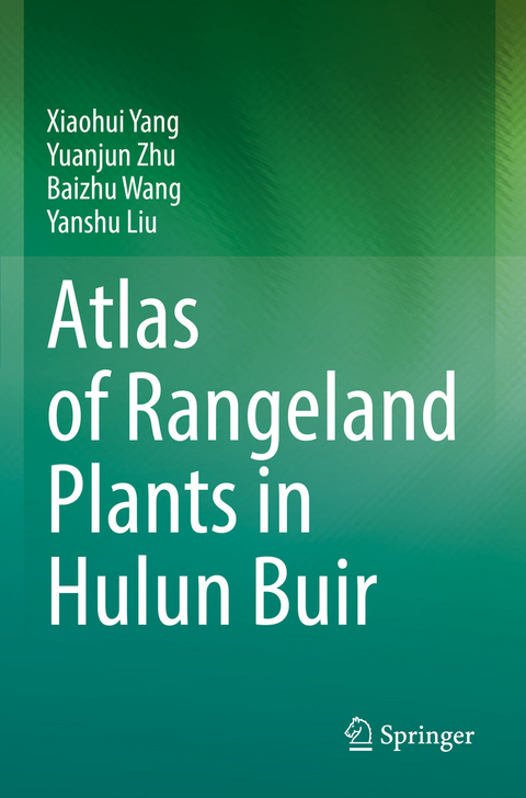 Atlas of Rangeland Plants in Hulun Buir - Xiaohui Yang, Yuanjun Zhu, Baizhu Wang, Yanshu Liu