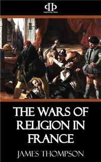 The Wars of Religion in France - James Thompson