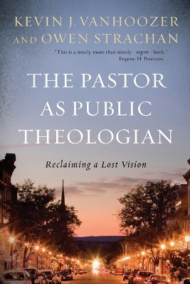 The Pastor as Public Theologian - Kevin J. Vanhoozer, Owen Strachan