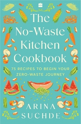 The No-Waste Kitchen Cookbook - Arina Suchde