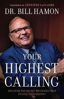 Your Highest Calling – Discover the Secret Processes That Fulfill Your Destiny - Dr. Bill Hamon, Jennifer LeClaire
