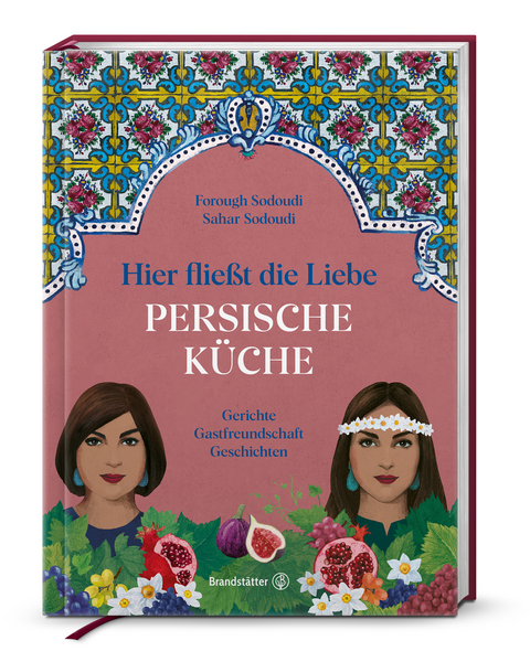 Persische Küche - hier fließt die Liebe - Forough Sodoudi, Sahar Sodoudi