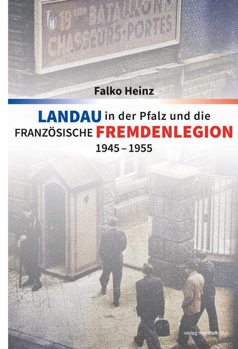 Landau in der Pfalz und die französische Fremdenlegion 1945–1955 - Falko Heinz