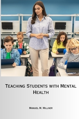 Teaching Students with Mental Health - Manuel M Millner