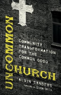 Uncommon Church – Community Transformation for the Common Good - Alvin Sanders, Efrem Smith
