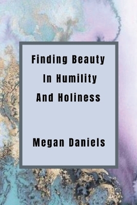 Finding Beauty and Humility in Holiness - Megan Lee Daniels