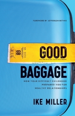 Good Baggage – How Your Difficult Childhood Prepared You for Healthy Relationships - Ike Miller, Jefferson Bethke