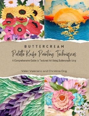 Buttercream Palette Knife Painting Techniques - A Comprehensive Guide to Textured Art Using Buttercream Icing - Valeri Valeriano, Christina Ong
