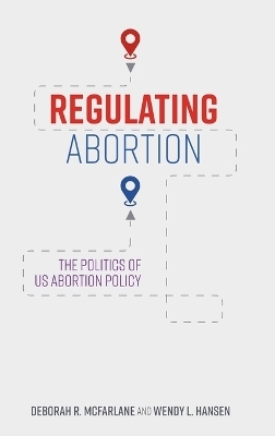 Regulating Abortion - Deborah R. McFarlane, Wendy L. Hansen