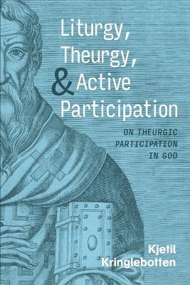 Liturgy, Theurgy, and Active Participation - Kjetil Kringlebotten