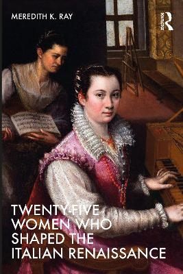 Twenty-Five Women Who Shaped the Italian Renaissance - Meredith K. Ray