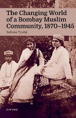 The Changing World of a Bombay Muslim Community, 1870 - 1945 - Salima Tyabji