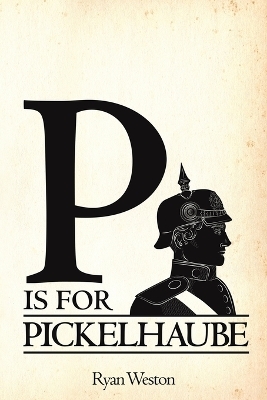 P is for Pickelhaube - Ryan Weston