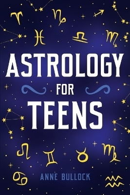 Astrology for Teens - Anne Bullock