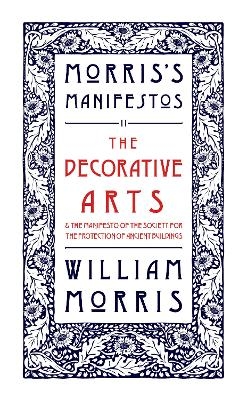 The Decorative Arts: Their Relation to Modern Life and Progress and The Manifesto of the Society for the Protection of Ancient Buildings - William Morris