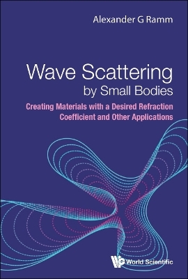Wave Scattering By Small Bodies: Creating Materials With A Desired Refraction Coefficient And Other Applications - Alexander G Ramm