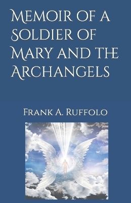 Memoir of a Soldier of Mary and the Archangels - Frank A Ruffolo