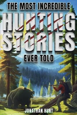 The Most Incredible Hunting Stories Ever Told - Jonathan Hunt