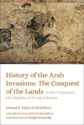 History of the Arab Invasions: The Conquest of the Lands - Ahmad b. Yahya al-Baladhuri