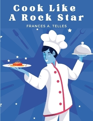 Cook Like a Rock Star -  Frances a Telles