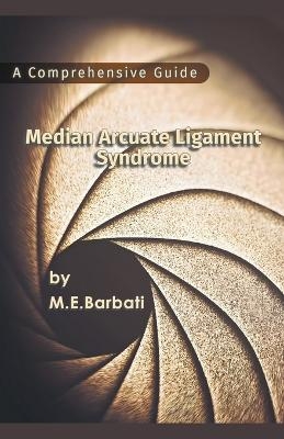 Median Arcuate Ligament Syndrome - A Comprehensive Guide - Mohammad E Barbati