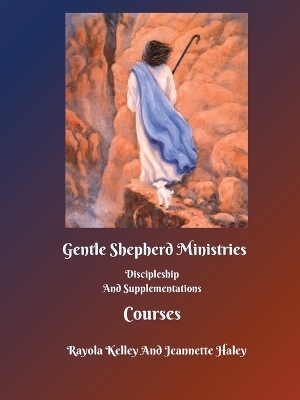 Gentle Shepherd Ministries Discipleship And Supplementations Courses - Rayola Jean Kelley, Jeannette Haley