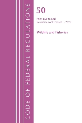 Code of Federal Regulations, Title 50 Wildlife and Fisheries 660-End, Revised as of October 1, 2022 -  Office of The Federal Register (U.S.)