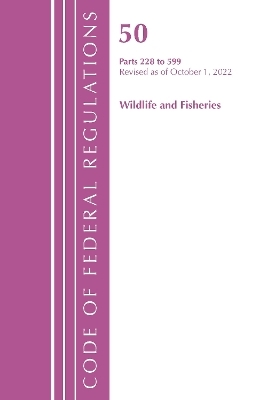 Code of Federal Regulations, Title 50 Wildlife and Fisheries 228-599, Revised as of October 1, 2022 -  Office of The Federal Register (U.S.)