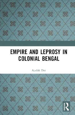 Empire and Leprosy in Colonial Bengal - Apalak Das