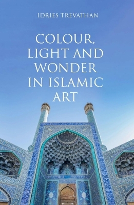 Colour, Light and Wonder in Islamic Art - Idries Trevathan