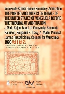 Venezuela-British Guiana Boundary Arbitration. THE PRINTED ARGUMENTS ON BEHALF OF THE UNITED STATES OF VENEZUELA BEFORE THE TRIBUNAL OF ARBITRATION. 1898, Vol 1 (of 2) - J M de Rojas, Severo Mallet-Prevost