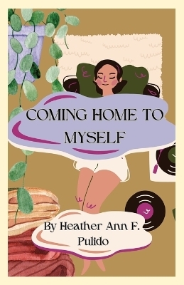 Coming Home to Myself - Heather A Pulido