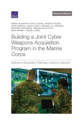 Building a Joint Cyber Weapons Acquisition Program in the Marine Corps - Megan McKernan, Ryan Consaul, Bradley Wilson