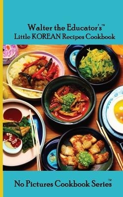 Walter the Educator's Little Korean Recipes Cookbook -  Walter the Educator