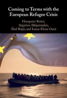 Coming to Terms with the European Refugee Crisis - Hanspeter Kriesi, Argyrios Altiparmakis, Ábel Bojár, Ioana-Elena Oană