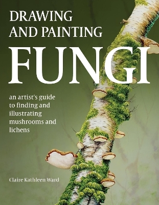 Drawing and Painting Fungi - Claire Kathleen Ward