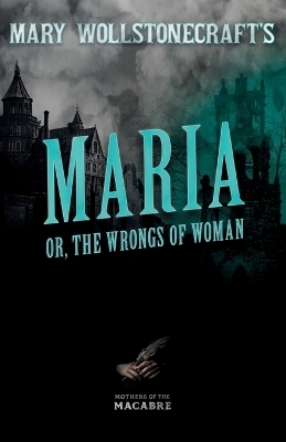 Mary Wollstonecraft's Maria, or, The Wrongs of Woman - Mary Wollstonecraft