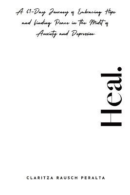 Heal.A 61-Day Journey of Embracing Hope and Finding Peace in the Midst of Anxiety and Depression - Claritza Rausch Peralta