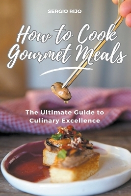 How to Cook Gourmet Meals - Sergio Rijo