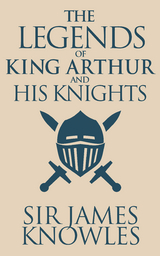 The Legends of King Arthur and His Knights - Sir James Knowles