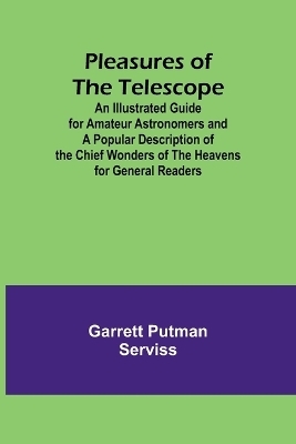Pleasures of the telescope; An Illustrated Guide for Amateur Astronomers and a Popular Description of the Chief Wonders of the Heavens for General Readers - Garrett Putman Serviss