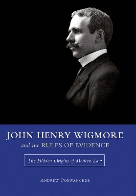 John Henry Wigmore and the Rules of Evidence Volume 1 - Andrew Porwancher