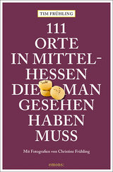 111 Orte in Mittelhessen, die man gesehen haben muss - Frühling, Tim; Frühling, Christine