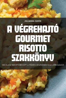 A Végrehajtó Gourmet Risotto Szakkönyv -  Julianna Soós