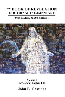 The Book of Revelation Doctrinal Commentary: Unveiling Jesus Christ - John E. Cassinat