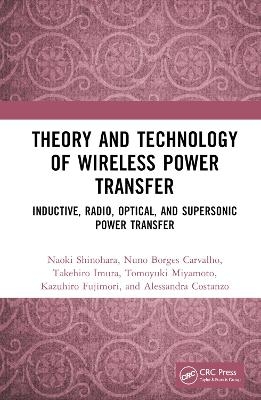 Theory and Technology of Wireless Power Transfer - Naoki Shinohara, Nuno Borges Carvalho, Takehiro Imura, Tomoyuki Miyamoto, Kazuhiro Fujimori